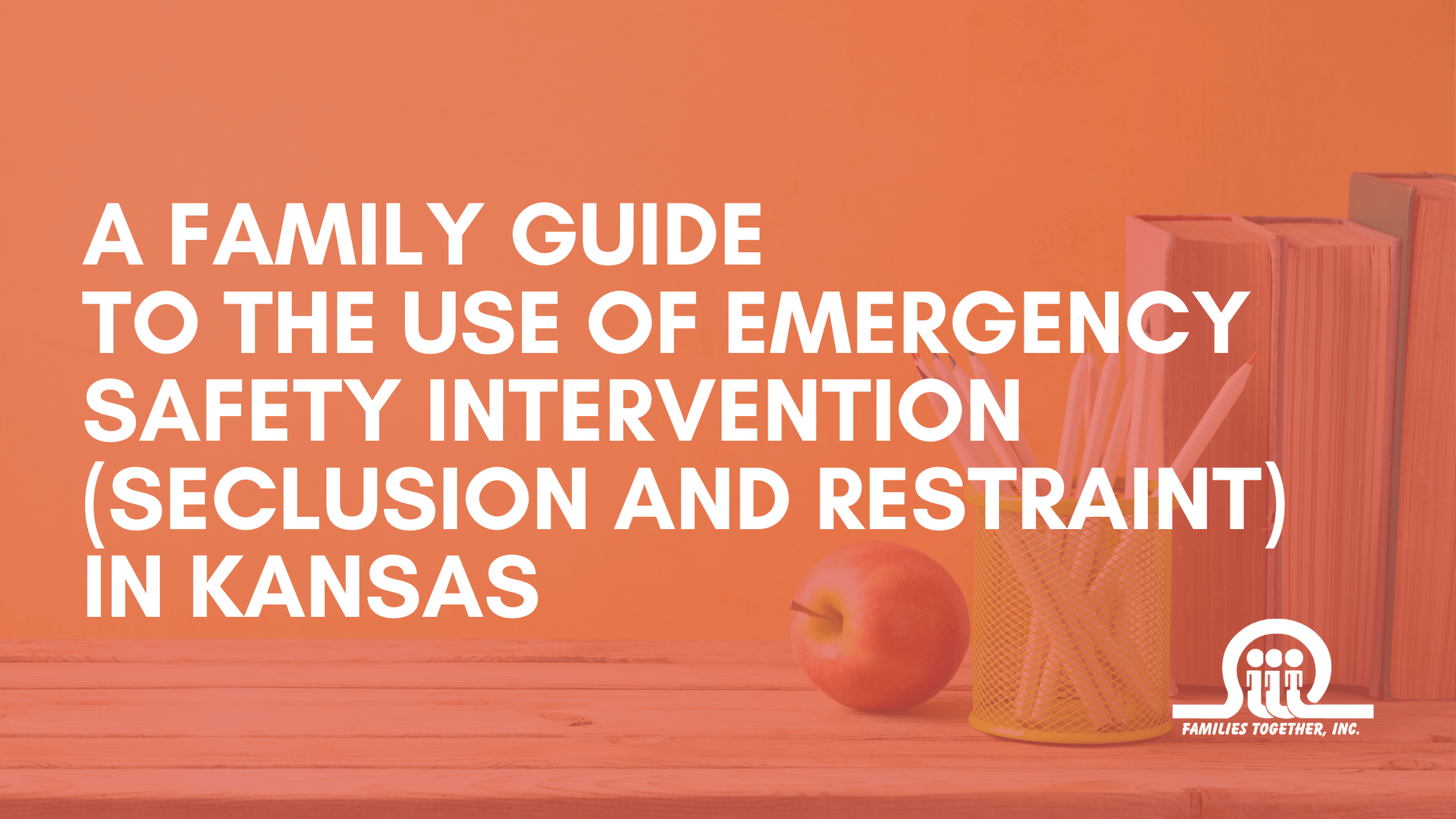 A Family Guide to the Use of Emergency Safety Intervention Seclusion and Restraint in Kansas